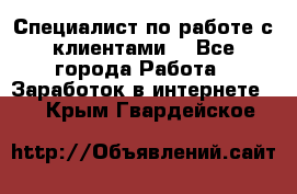 Специалист по работе с клиентами  - Все города Работа » Заработок в интернете   . Крым,Гвардейское